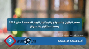 سعر البنزين والسولار والبوتاجاز اليوم الجمعة 9 مايو 2025 وسط استقرار بالأسواق